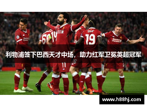 利物浦签下巴西天才中场，助力红军卫冕英超冠军