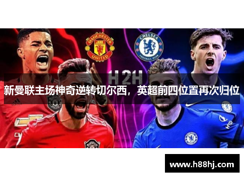 新曼联主场神奇逆转切尔西，英超前四位置再次归位