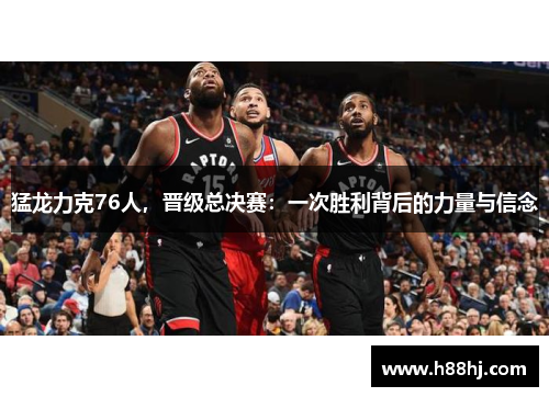 猛龙力克76人，晋级总决赛：一次胜利背后的力量与信念