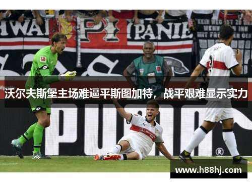 沃尔夫斯堡主场难逼平斯图加特，战平艰难显示实力