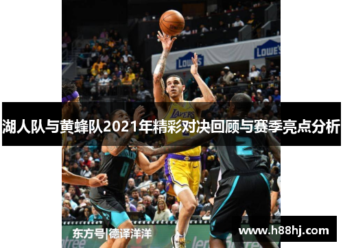 湖人队与黄蜂队2021年精彩对决回顾与赛季亮点分析
